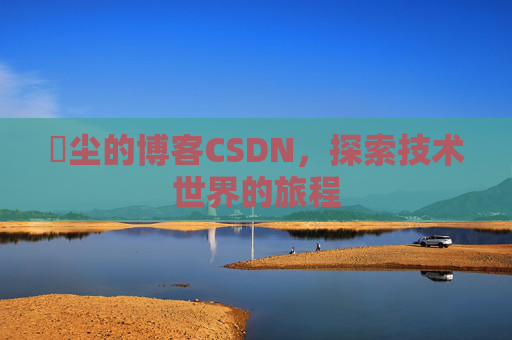 玦尘的博客CSDN,探索技术世界的旅程